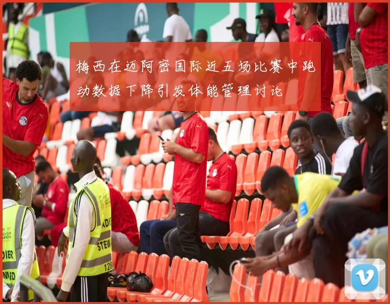 梅西在迈阿密国际近五场比赛中跑动数据下降引发体能管理讨论