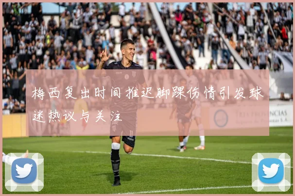 梅西复出时间推迟脚踝伤情引发球迷热议与关注