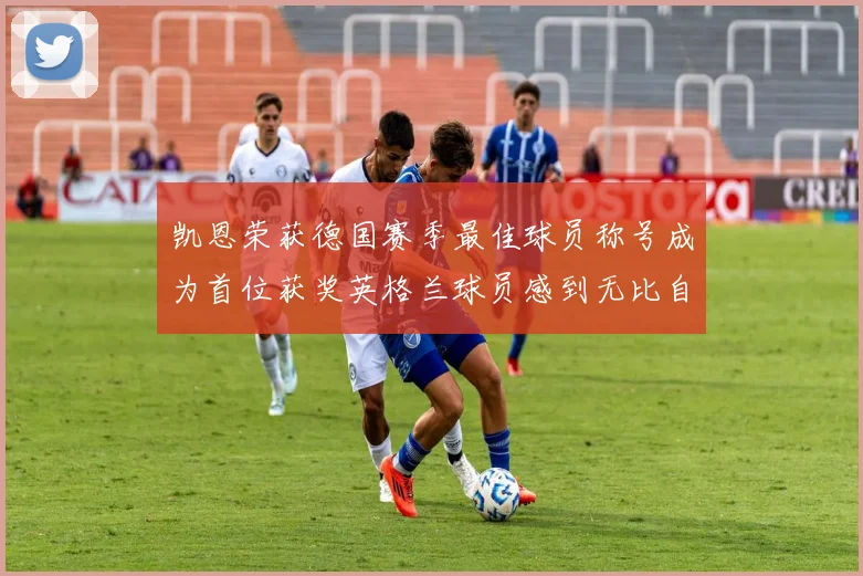 凯恩荣获德国赛季最佳球员称号成为首位获奖英格兰球员感到无比自豪